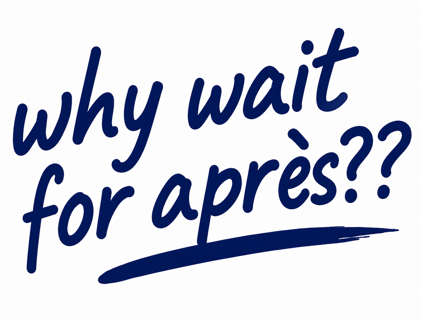 why wait for après?